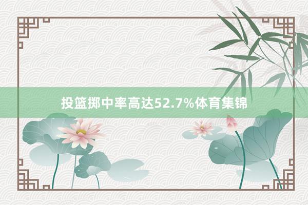投篮掷中率高达52.7%体育集锦