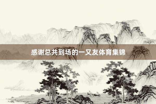 感谢总共到场的一又友体育集锦