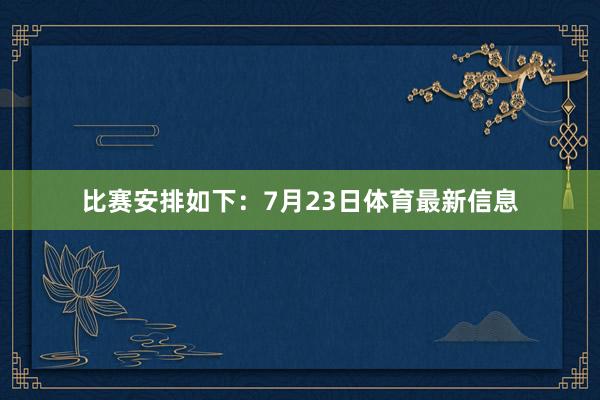 比赛安排如下：7月23日体育最新信息