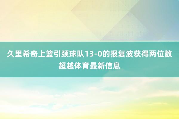 久里希奇上篮引颈球队13-0的报复波获得两位数超越体育最新信息