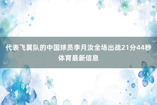 代表飞翼队的中国球员李月汝全场出战21分44秒体育最新信息
