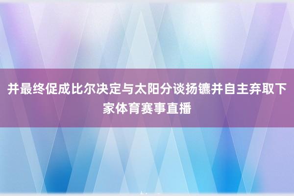 并最终促成比尔决定与太阳分谈扬镳并自主弃取下家体育赛事直播