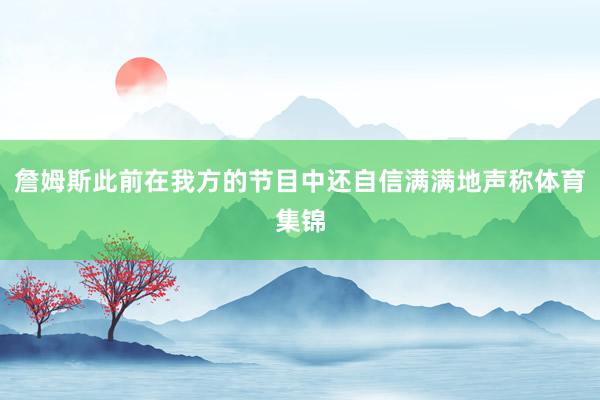 詹姆斯此前在我方的节目中还自信满满地声称体育集锦