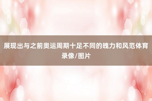 展现出与之前奥运周期十足不同的魄力和风范体育录像/图片