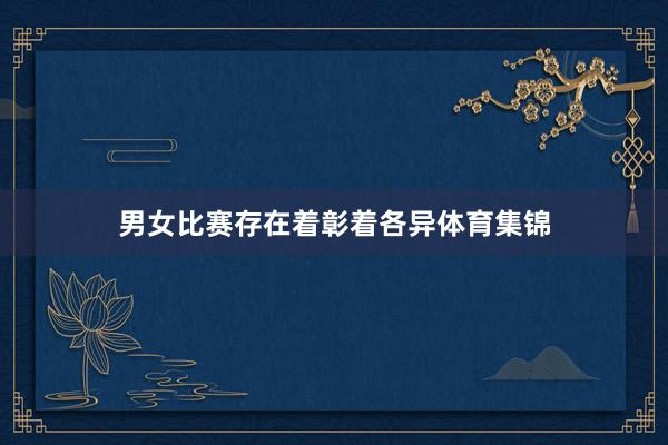 男女比赛存在着彰着各异体育集锦