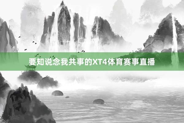 要知说念我共事的XT4体育赛事直播