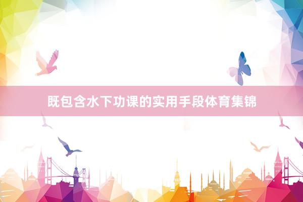 既包含水下功课的实用手段体育集锦