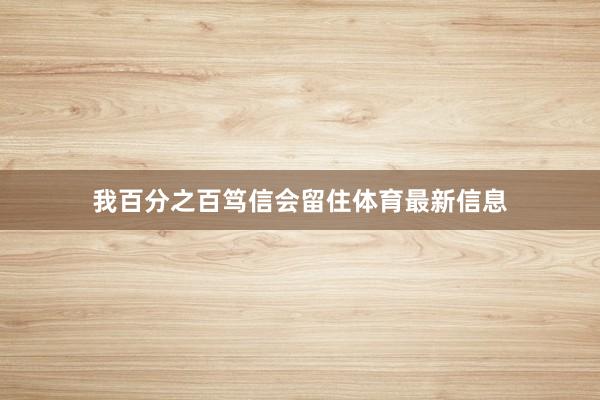 我百分之百笃信会留住体育最新信息