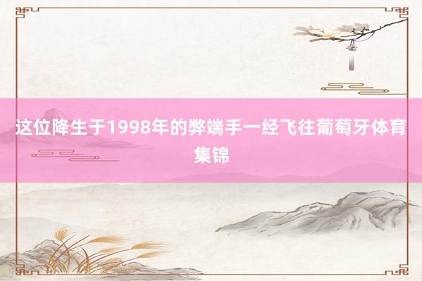 这位降生于1998年的弊端手一经飞往葡萄牙体育集锦