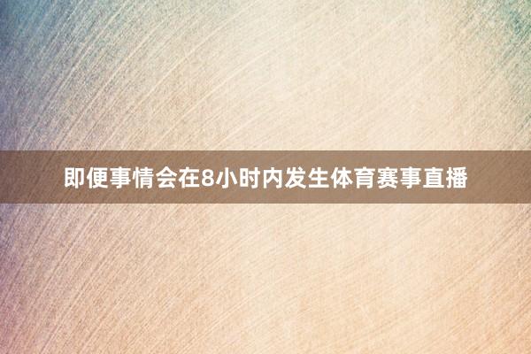 即便事情会在8小时内发生体育赛事直播