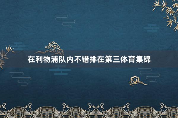 在利物浦队内不错排在第三体育集锦