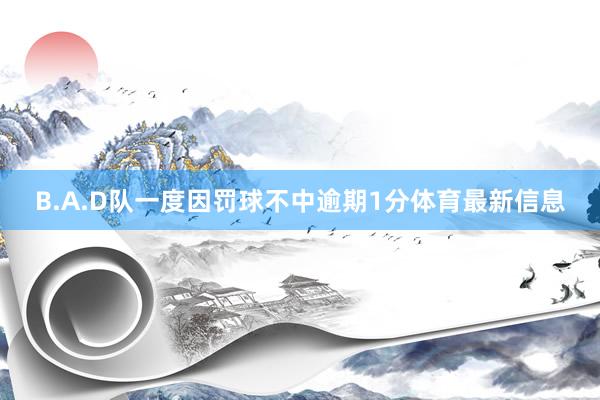 B.A.D队一度因罚球不中逾期1分体育最新信息