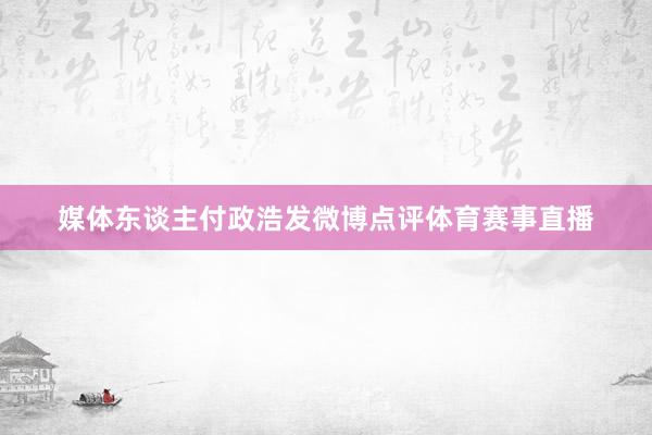 媒体东谈主付政浩发微博点评体育赛事直播