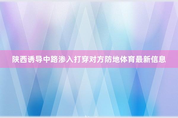 陕西诱导中路渗入打穿对方防地体育最新信息
