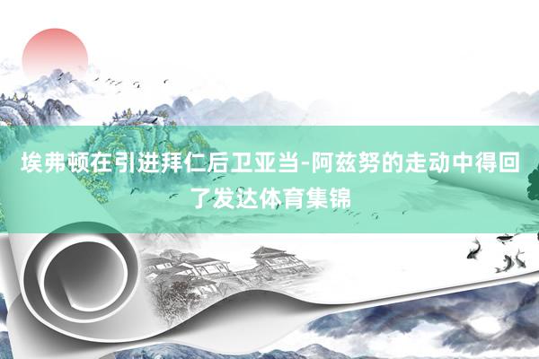 埃弗顿在引进拜仁后卫亚当-阿兹努的走动中得回了发达体育集锦