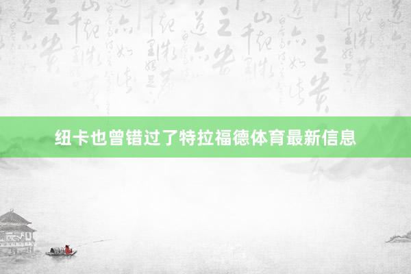 纽卡也曾错过了特拉福德体育最新信息