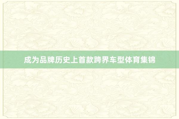 成为品牌历史上首款跨界车型体育集锦