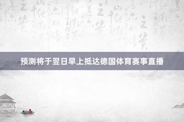 预测将于翌日早上抵达德国体育赛事直播