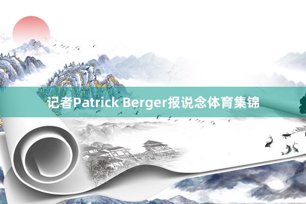 记者Patrick Berger报说念体育集锦