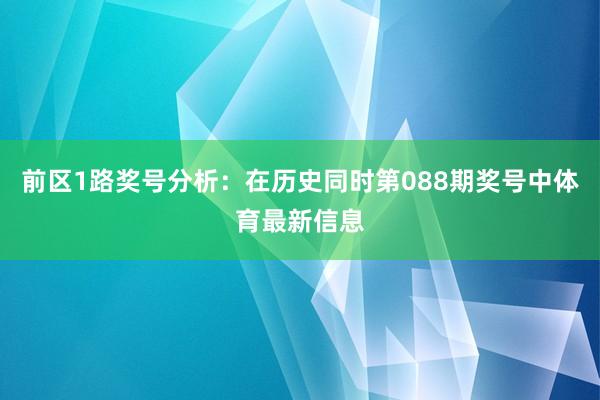 前区1路奖号分析：在历史同时第088期奖号中体育最新信息