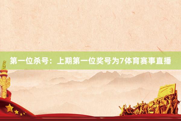 第一位杀号：上期第一位奖号为7体育赛事直播