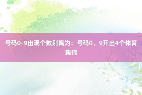 号码0-9出现个数别离为：号码0、9开出4个体育集锦