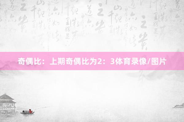 奇偶比：上期奇偶比为2：3体育录像/图片