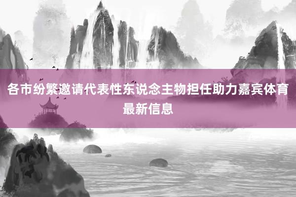 各市纷繁邀请代表性东说念主物担任助力嘉宾体育最新信息