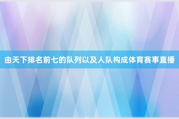 由天下排名前七的队列以及人队构成体育赛事直播