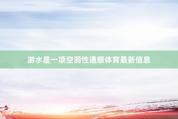游水是一项空洞性通顺体育最新信息