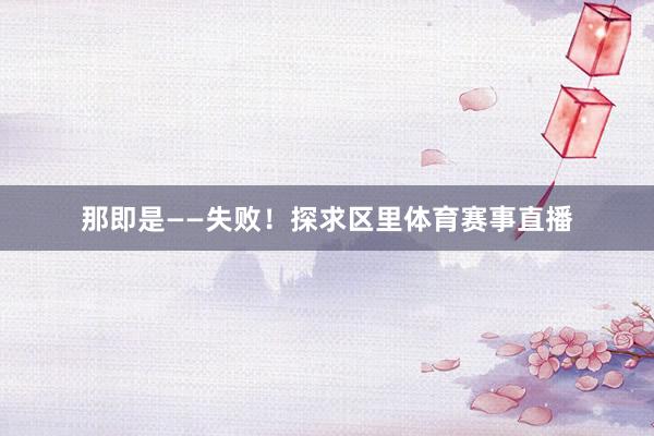 那即是——失败！探求区里体育赛事直播