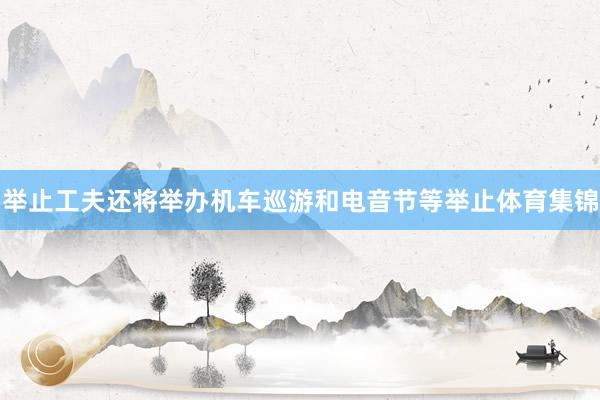 举止工夫还将举办机车巡游和电音节等举止体育集锦