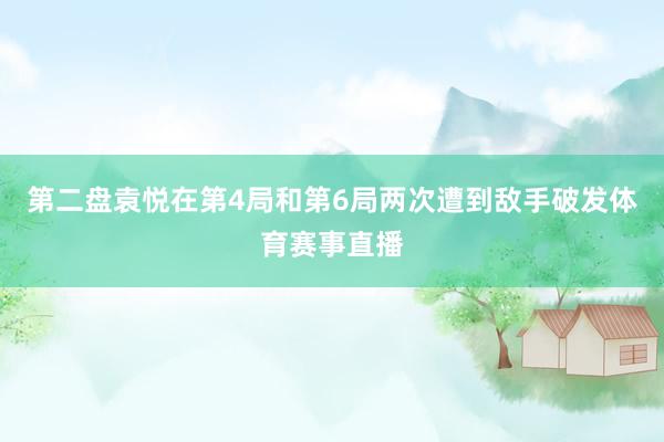 第二盘袁悦在第4局和第6局两次遭到敌手破发体育赛事直播