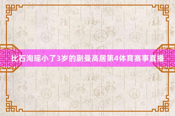 比石洵瑶小了3岁的蒯曼高居第4体育赛事直播