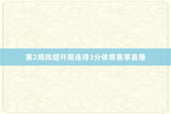 第2局陈熠开局连得3分体育赛事直播