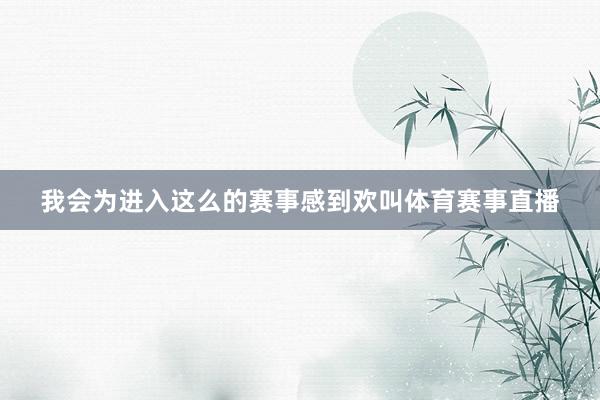 我会为进入这么的赛事感到欢叫体育赛事直播
