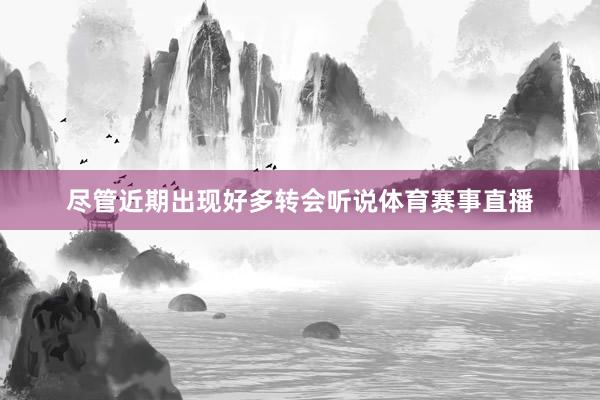 尽管近期出现好多转会听说体育赛事直播
