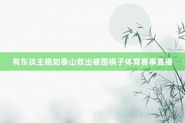 有东谈主稳如泰山救出被围棋子体育赛事直播