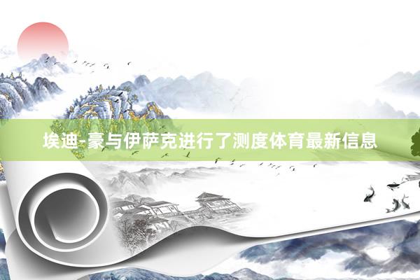 埃迪-豪与伊萨克进行了测度体育最新信息