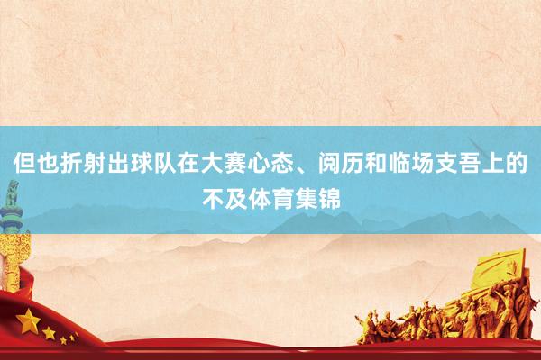 但也折射出球队在大赛心态、阅历和临场支吾上的不及体育集锦