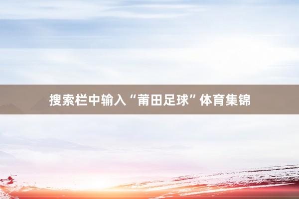 搜索栏中输入“莆田足球”体育集锦