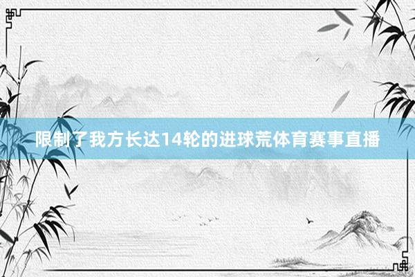 限制了我方长达14轮的进球荒体育赛事直播