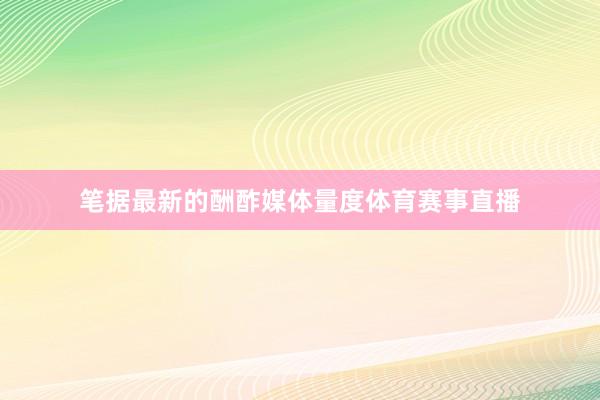笔据最新的酬酢媒体量度体育赛事直播