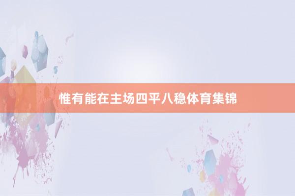 惟有能在主场四平八稳体育集锦