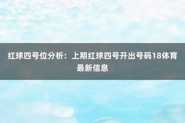 红球四号位分析：上期红球四号开出号码18体育最新信息