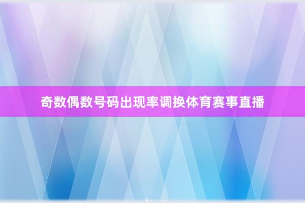 奇数偶数号码出现率调换体育赛事直播