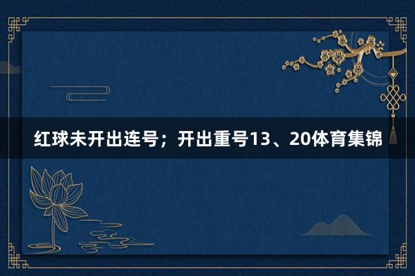 红球未开出连号；开出重号13、20体育集锦