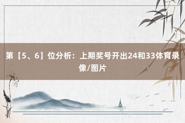 第【5、6】位分析：上期奖号开出24和33体育录像/图片