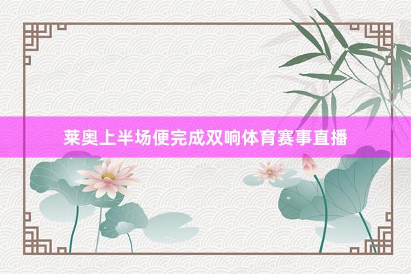 莱奥上半场便完成双响体育赛事直播
