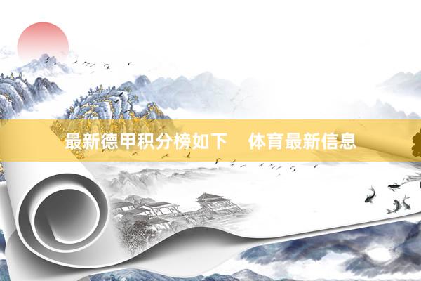 最新德甲积分榜如下    体育最新信息